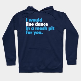 I would line dance in a mosh pit for you. True Love. Hoodie